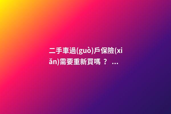 二手車過(guò)戶保險(xiǎn)需要重新買嗎？ 二手車還沒(méi)過(guò)戶可以買保險(xiǎn)嗎？